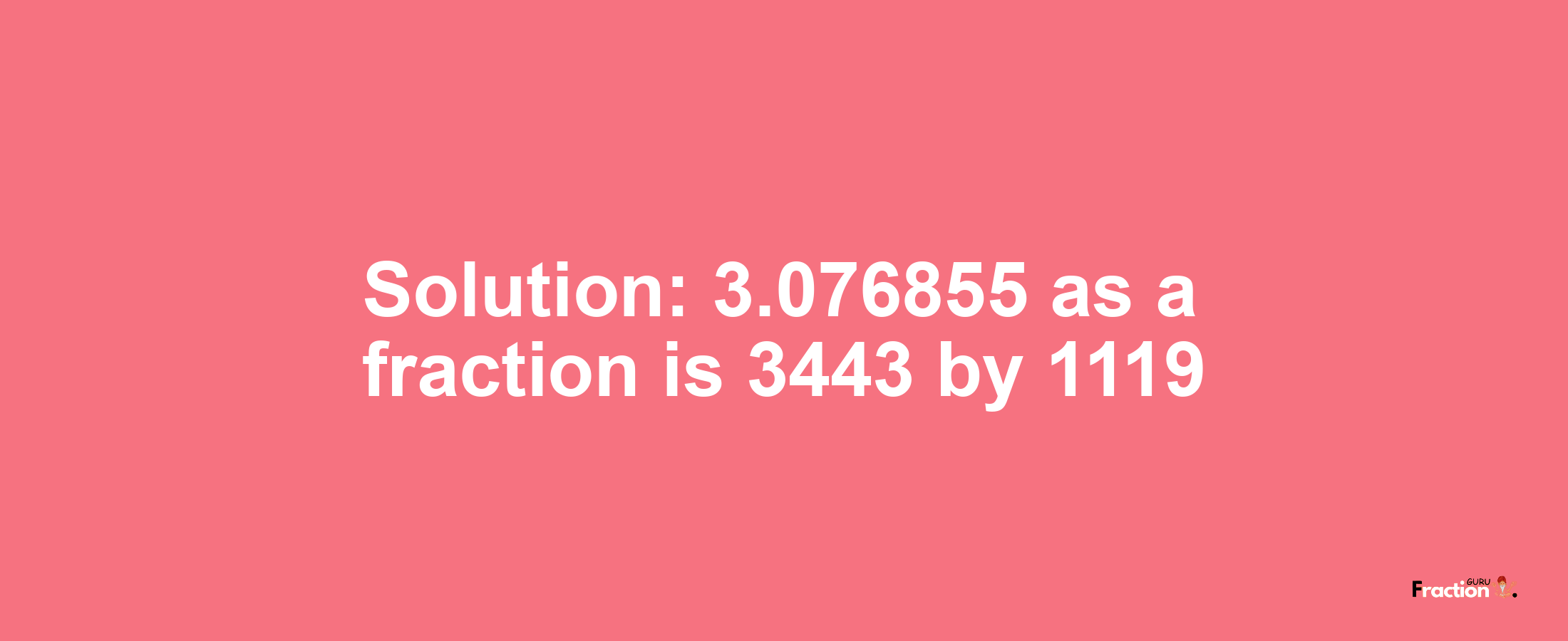 Solution:3.076855 as a fraction is 3443/1119